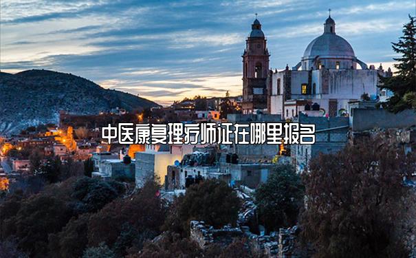 中医康复理疗师证在哪里报名